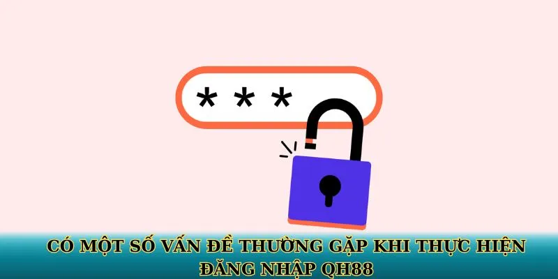 Có một số vấn đề thường gặp khi thực hiện đăng nhập QH88